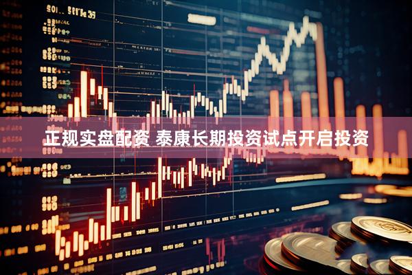 正规实盘配资 泰康长期投资试点开启投资